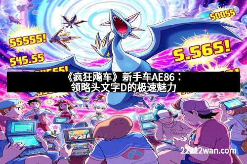 《疯狂飚车》新手车AE86：领略头文字D的极速魅力