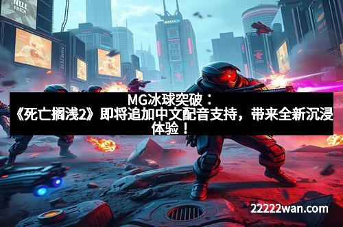 MG冰球突破：《死亡搁浅2》即将追加中文配音支持，带来全新沉浸体验！
