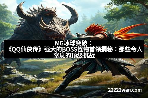 MG冰球突破：《QQ仙侠传》强大的BOSS怪物首领揭秘：那些令人窒息的顶级挑战